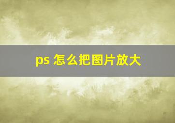 ps 怎么把图片放大